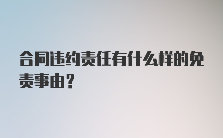 合同违约责任有什么样的免责事由?