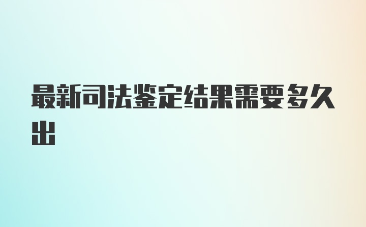 最新司法鉴定结果需要多久出