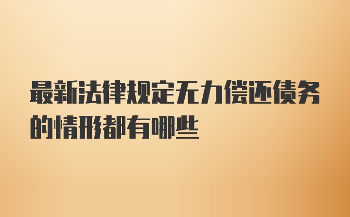 最新法律规定无力偿还债务的情形都有哪些