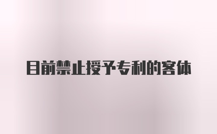 目前禁止授予专利的客体