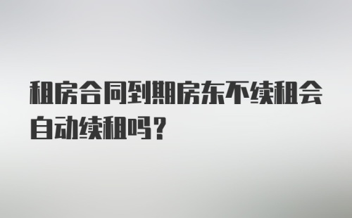 租房合同到期房东不续租会自动续租吗？