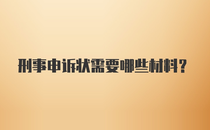 刑事申诉状需要哪些材料？