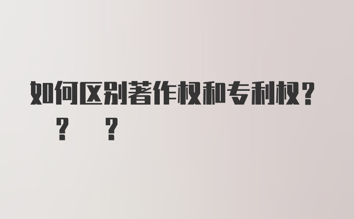 如何区别著作权和专利权? ? ?