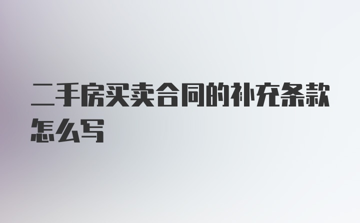 二手房买卖合同的补充条款怎么写