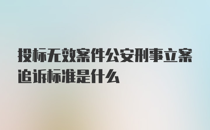 投标无效案件公安刑事立案追诉标准是什么