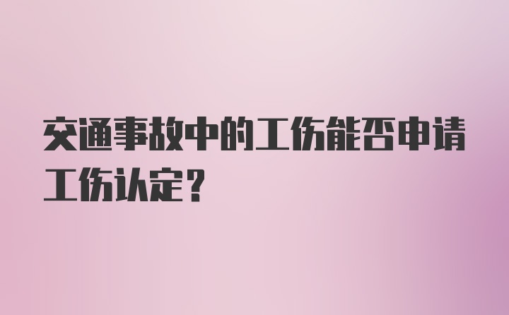 交通事故中的工伤能否申请工伤认定？