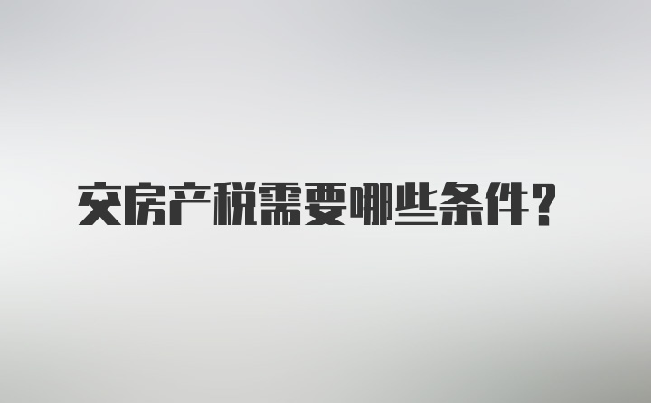 交房产税需要哪些条件?