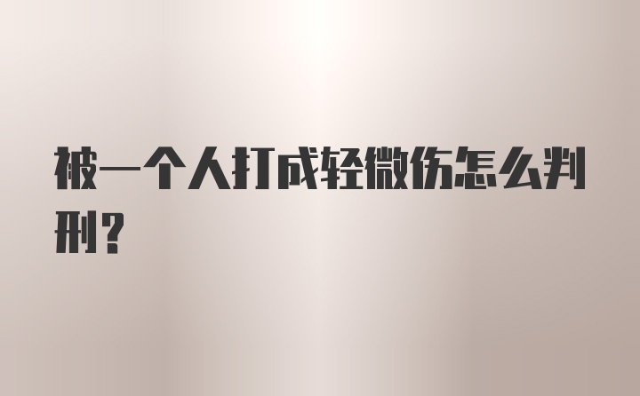 被一个人打成轻微伤怎么判刑？