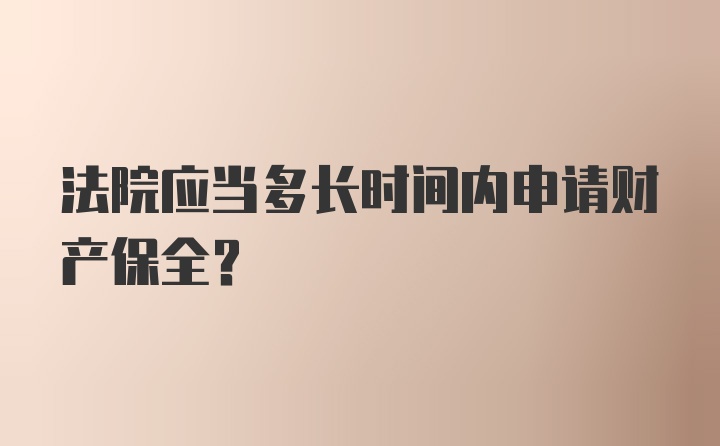 法院应当多长时间内申请财产保全？