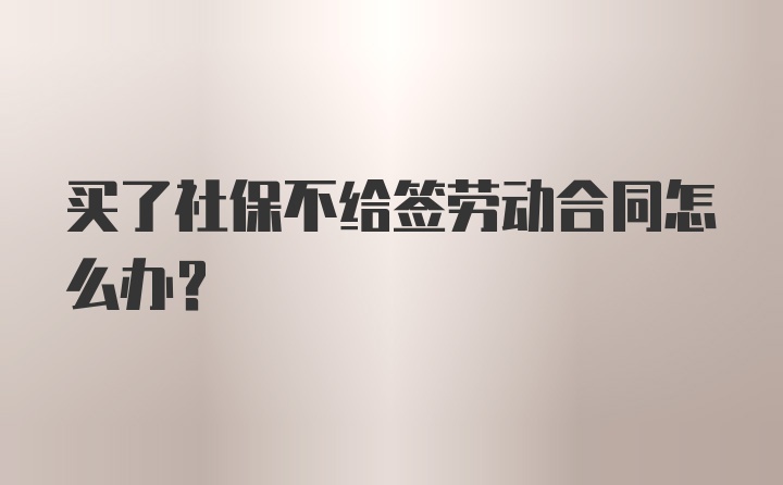 买了社保不给签劳动合同怎么办？