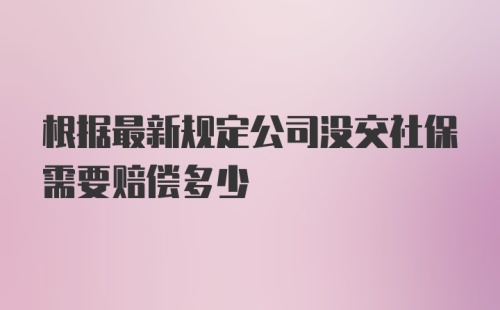 根据最新规定公司没交社保需要赔偿多少