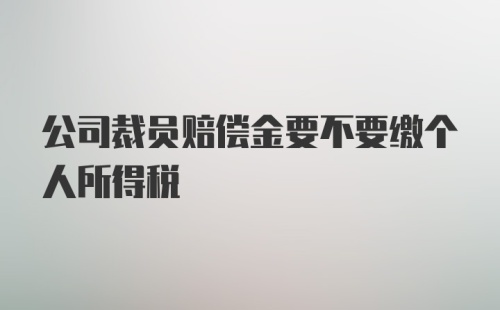 公司裁员赔偿金要不要缴个人所得税