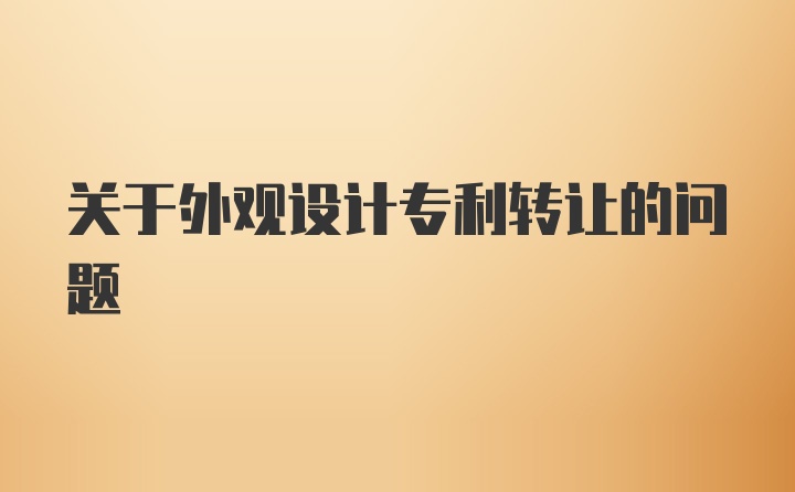 关于外观设计专利转让的问题