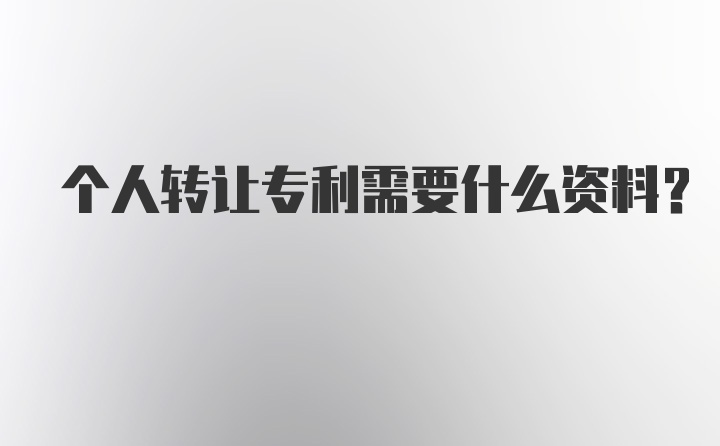 个人转让专利需要什么资料？