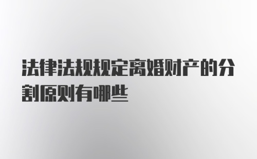 法律法规规定离婚财产的分割原则有哪些