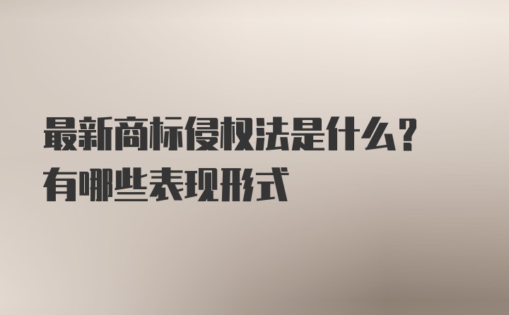 最新商标侵权法是什么? 有哪些表现形式