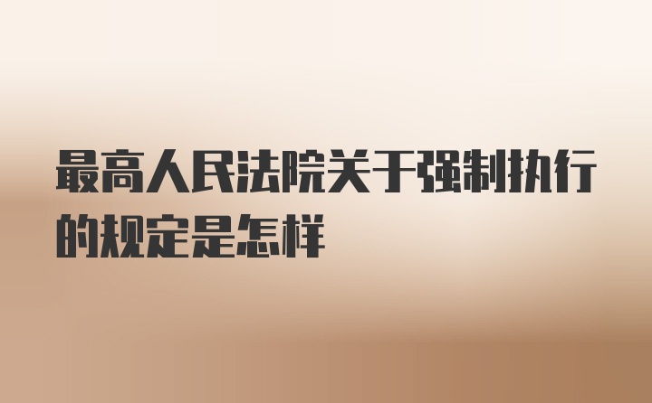 最高人民法院关于强制执行的规定是怎样