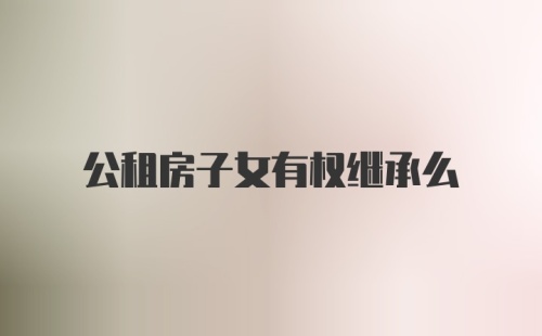 公租房子女有权继承么