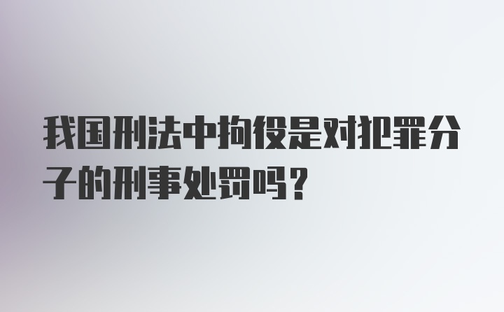 我国刑法中拘役是对犯罪分子的刑事处罚吗？