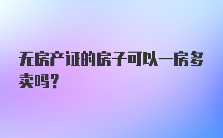 无房产证的房子可以一房多卖吗？