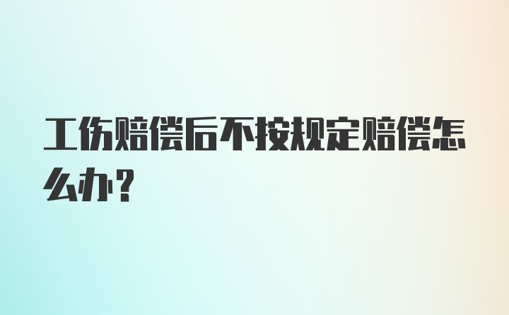 工伤赔偿后不按规定赔偿怎么办？