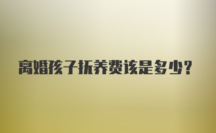 离婚孩子抚养费该是多少？