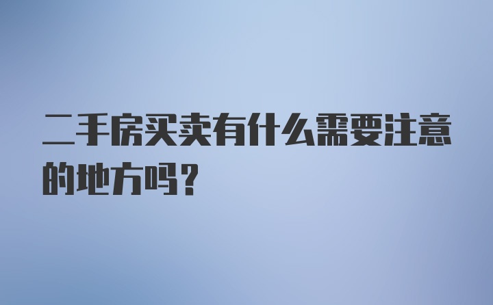 二手房买卖有什么需要注意的地方吗?