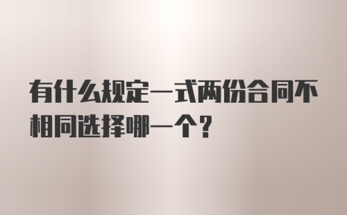 有什么规定一式两份合同不相同选择哪一个？