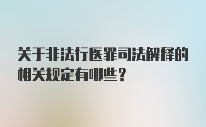 关于非法行医罪司法解释的相关规定有哪些？