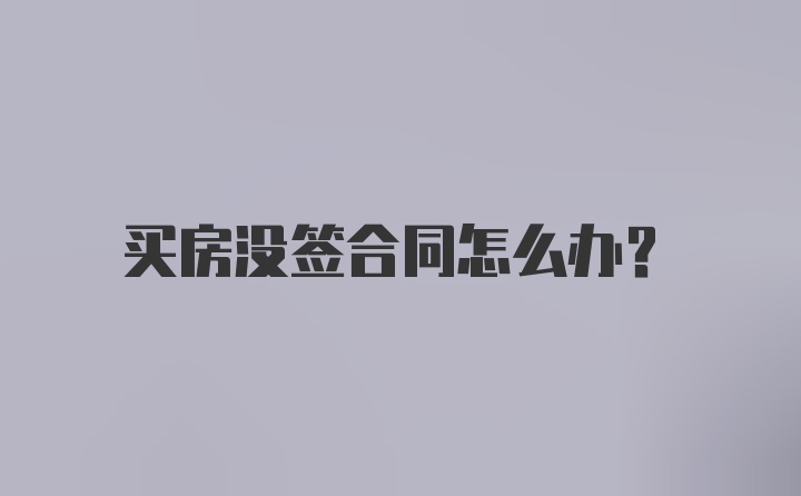 买房没签合同怎么办？