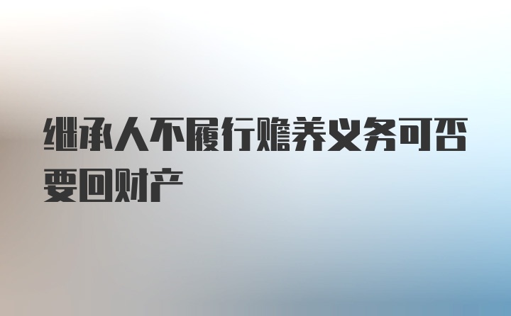 继承人不履行赡养义务可否要回财产