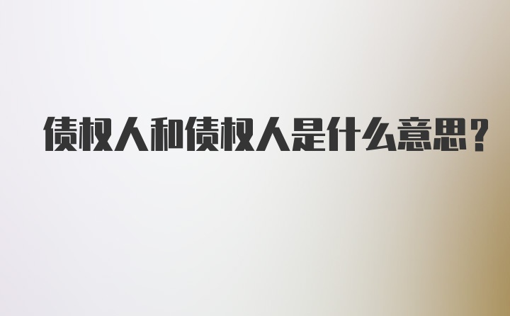 债权人和债权人是什么意思？