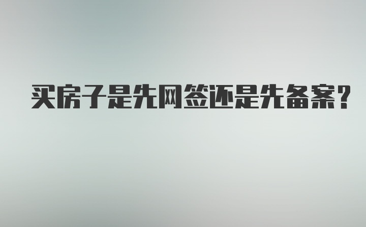 买房子是先网签还是先备案?