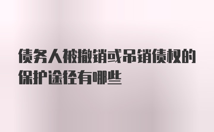 债务人被撤销或吊销债权的保护途径有哪些