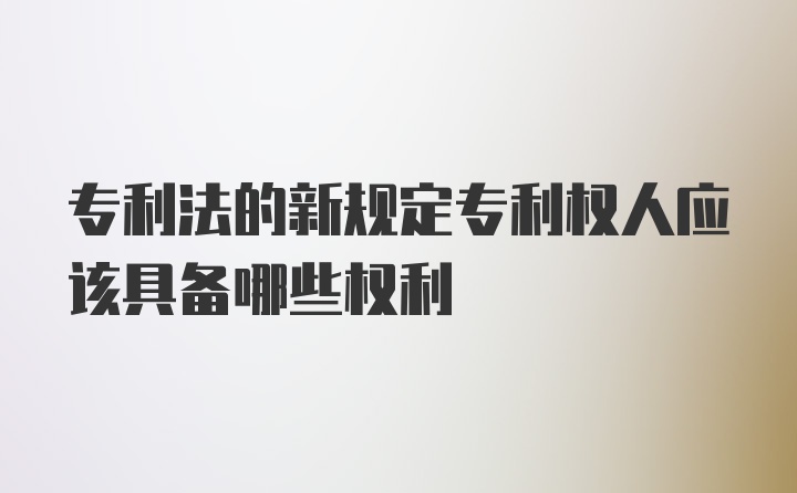 专利法的新规定专利权人应该具备哪些权利