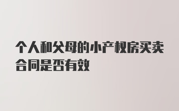 个人和父母的小产权房买卖合同是否有效