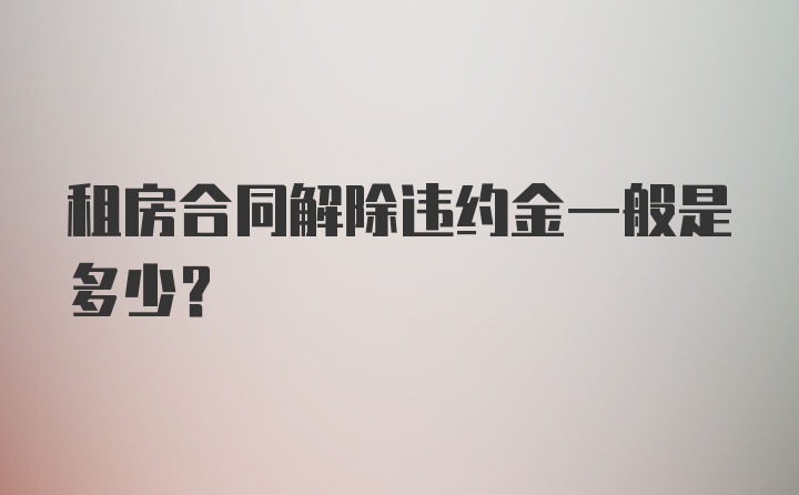 租房合同解除违约金一般是多少？