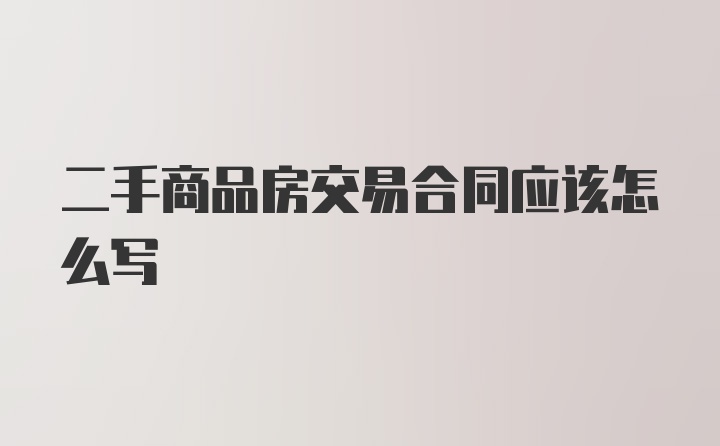 二手商品房交易合同应该怎么写