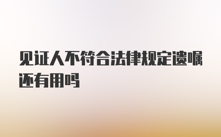 见证人不符合法律规定遗嘱还有用吗