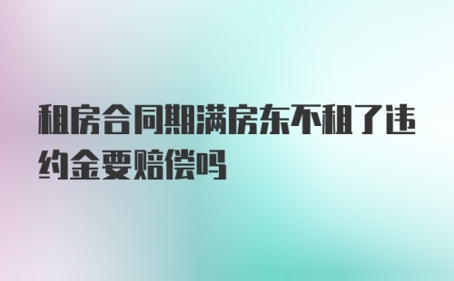 租房合同期满房东不租了违约金要赔偿吗