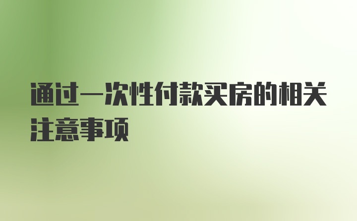 通过一次性付款买房的相关注意事项