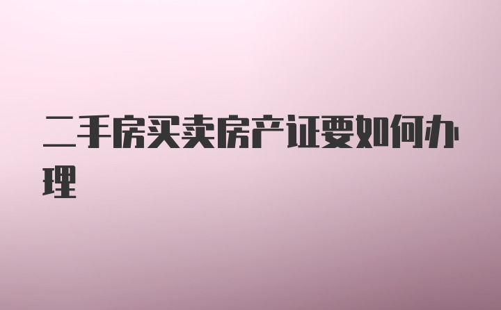 二手房买卖房产证要如何办理