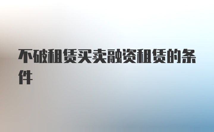 不破租赁买卖融资租赁的条件