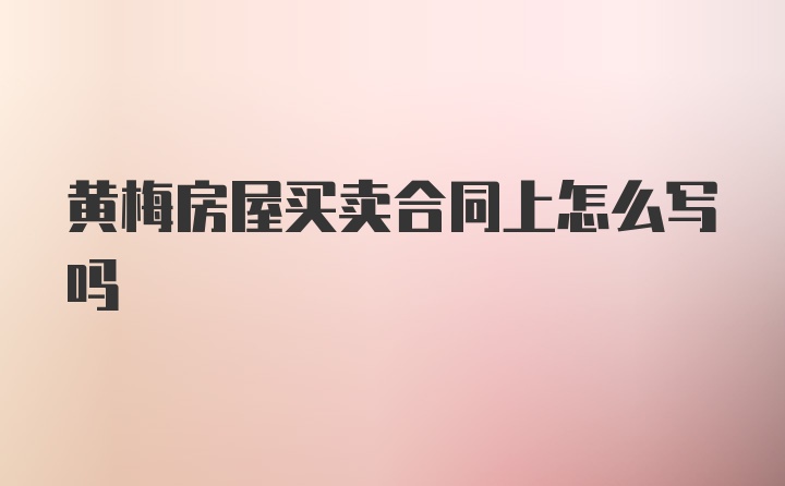 黄梅房屋买卖合同上怎么写吗