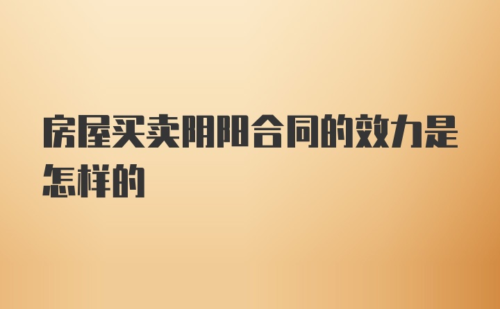 房屋买卖阴阳合同的效力是怎样的