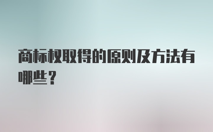 商标权取得的原则及方法有哪些？