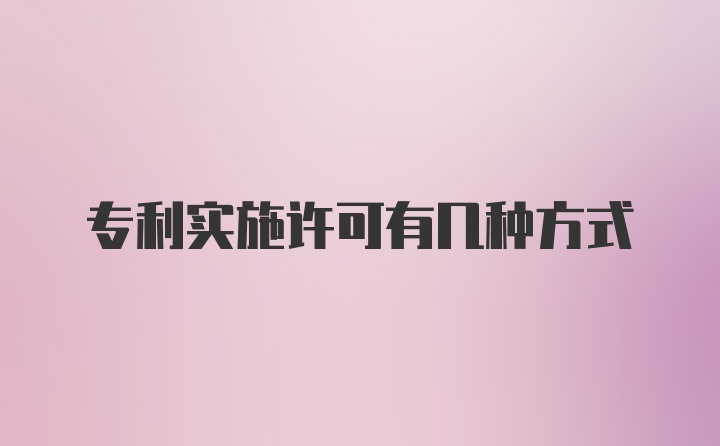 专利实施许可有几种方式