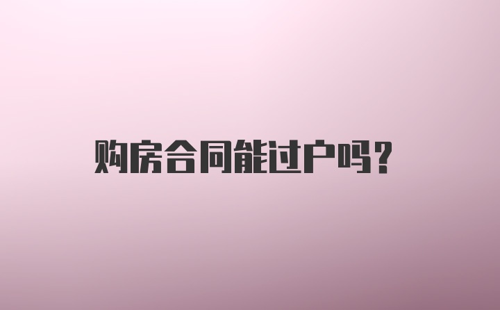 购房合同能过户吗？