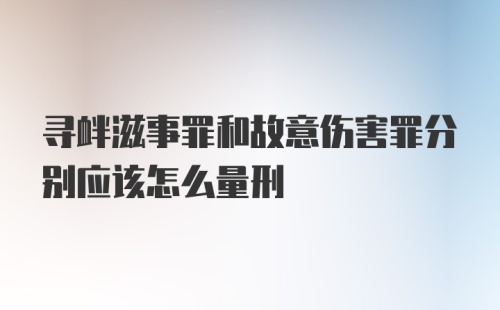 寻衅滋事罪和故意伤害罪分别应该怎么量刑