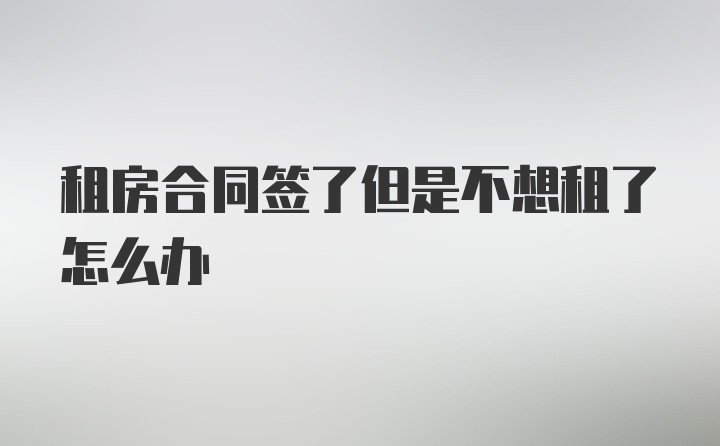 租房合同签了但是不想租了怎么办